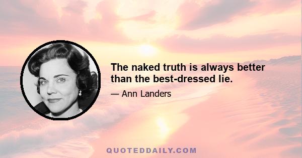 The naked truth is always better than the best-dressed lie.