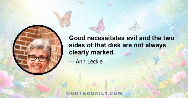 Good necessitates evil and the two sides of that disk are not always clearly marked.