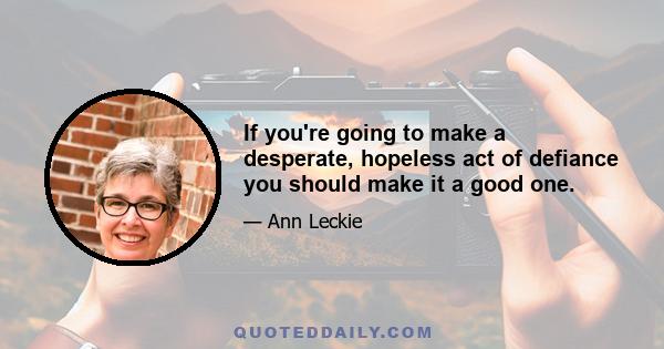 If you're going to make a desperate, hopeless act of defiance you should make it a good one.