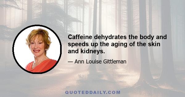 Caffeine dehydrates the body and speeds up the aging of the skin and kidneys.