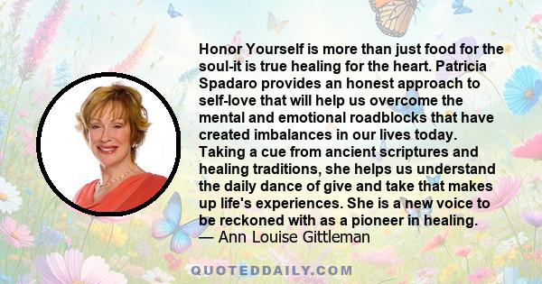 Honor Yourself is more than just food for the soul-it is true healing for the heart. Patricia Spadaro provides an honest approach to self-love that will help us overcome the mental and emotional roadblocks that have