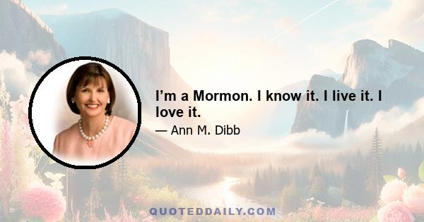 I’m a Mormon. I know it. I live it. I love it.