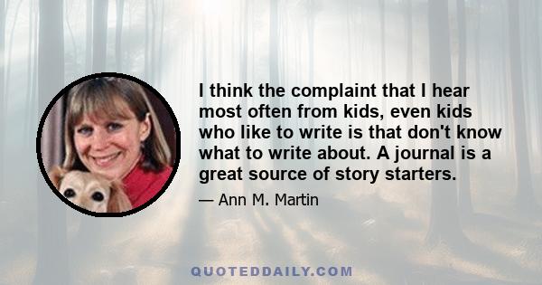 I think the complaint that I hear most often from kids, even kids who like to write is that don't know what to write about. A journal is a great source of story starters.