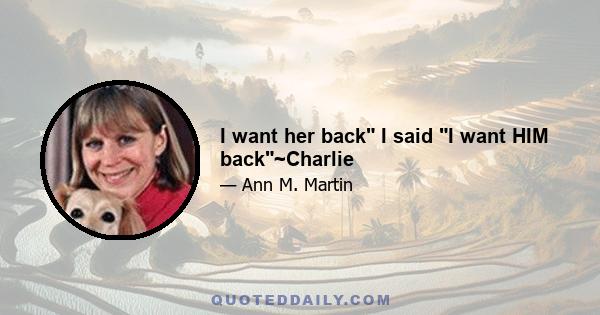 I want her back I said I want HIM back~Charlie