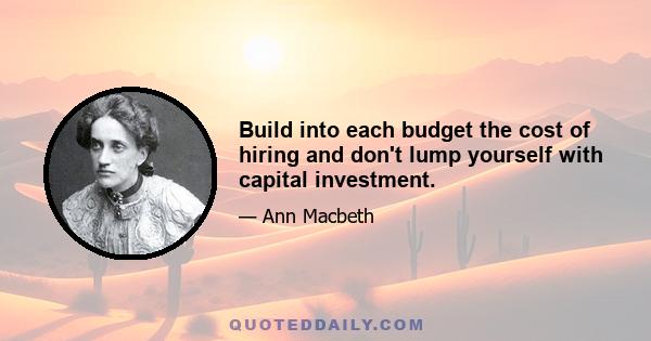 Build into each budget the cost of hiring and don't lump yourself with capital investment.