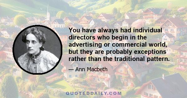 You have always had individual directors who begin in the advertising or commercial world, but they are probably exceptions rather than the traditional pattern.