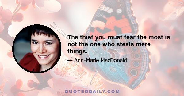 The thief you must fear the most is not the one who steals mere things.