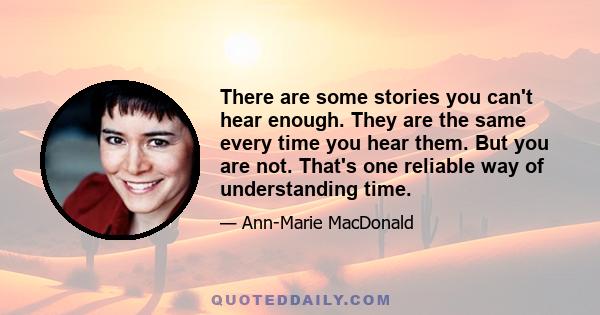 There are some stories you can't hear enough. They are the same every time you hear them. But you are not. That's one reliable way of understanding time.