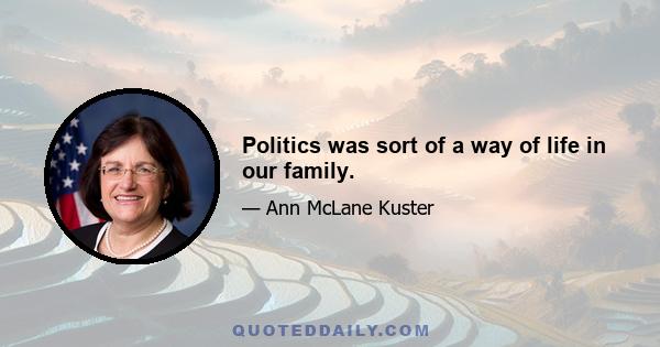 Politics was sort of a way of life in our family.