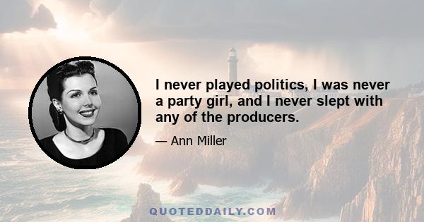 I never played politics, I was never a party girl, and I never slept with any of the producers.