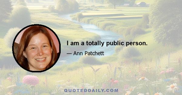 I am a totally public person.