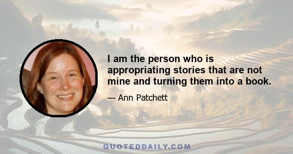 I am the person who is appropriating stories that are not mine and turning them into a book.