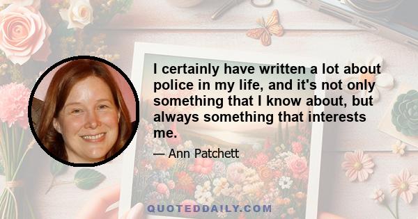I certainly have written a lot about police in my life, and it's not only something that I know about, but always something that interests me.