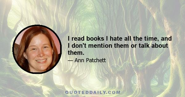 I read books I hate all the time, and I don't mention them or talk about them.