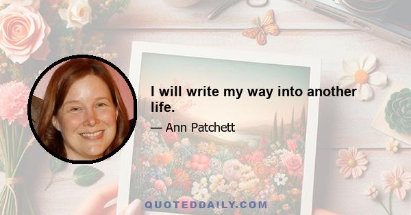 I will write my way into another life.