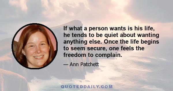 If what a person wants is his life, he tends to be quiet about wanting anything else. Once the life begins to seem secure, one feels the freedom to complain.