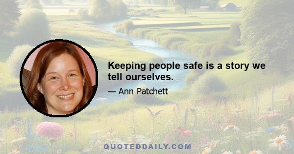 Keeping people safe is a story we tell ourselves.