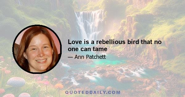 Love is a rebellious bird that no one can tame