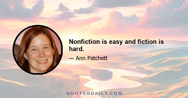 Nonfiction is easy and fiction is hard.