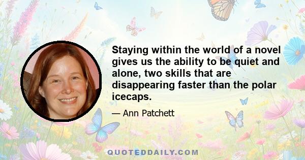 Staying within the world of a novel gives us the ability to be quiet and alone, two skills that are disappearing faster than the polar icecaps.