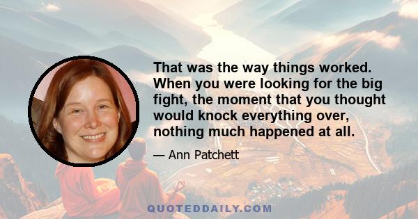 That was the way things worked. When you were looking for the big fight, the moment that you thought would knock everything over, nothing much happened at all.