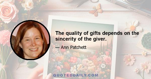 The quality of gifts depends on the sincerity of the giver.