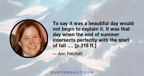 To say it was a beautiful day would not begin to explain it. It was that day when the end of summer intersects perfectly with the start of fall .... [p.218 ff.]