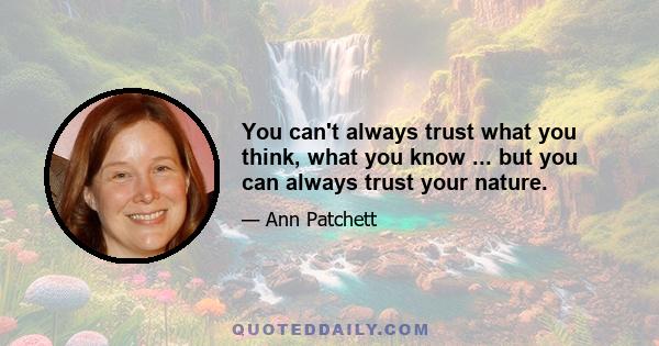 You can't always trust what you think, what you know ... but you can always trust your nature.