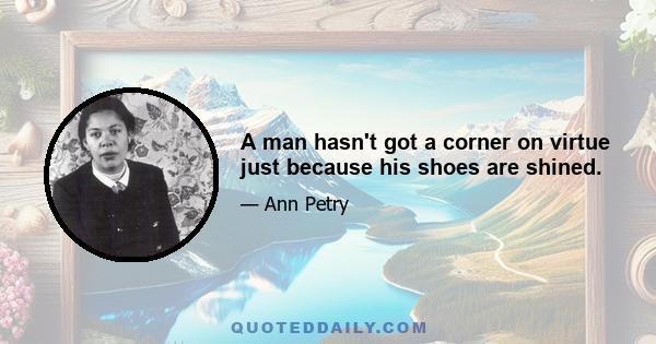 A man hasn't got a corner on virtue just because his shoes are shined.