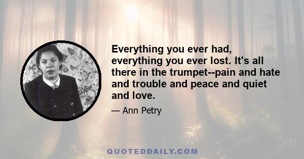 Everything you ever had, everything you ever lost. It's all there in the trumpet--pain and hate and trouble and peace and quiet and love.