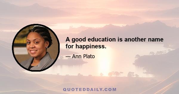 A good education is another name for happiness.