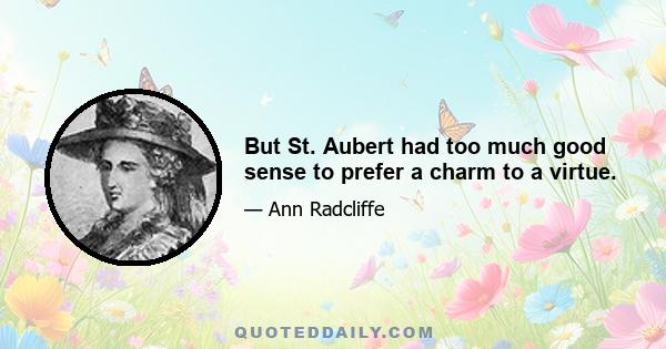 But St. Aubert had too much good sense to prefer a charm to a virtue.