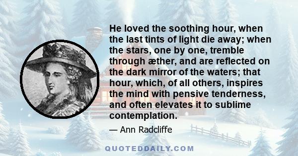 He loved the soothing hour, when the last tints of light die away; when the stars, one by one, tremble through æther, and are reflected on the dark mirror of the waters; that hour, which, of all others, inspires the