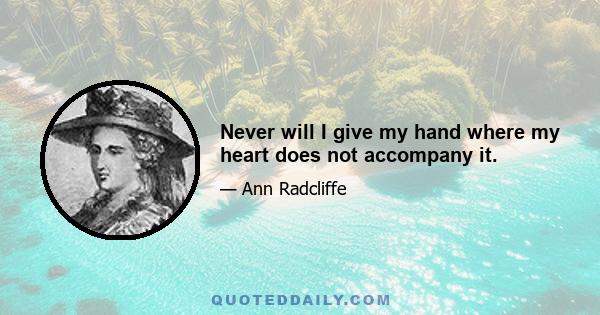 Never will I give my hand where my heart does not accompany it.