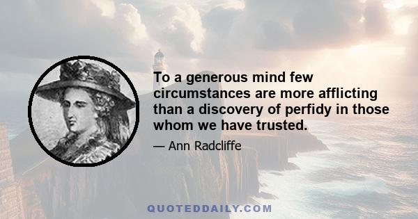 To a generous mind few circumstances are more afflicting than a discovery of perfidy in those whom we have trusted.