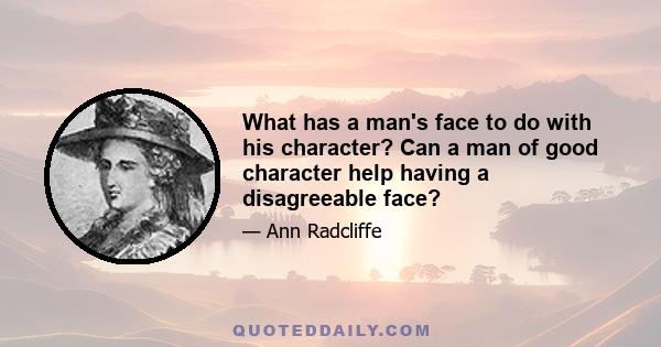 What has a man's face to do with his character? Can a man of good character help having a disagreeable face?