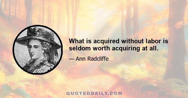 What is acquired without labor is seldom worth acquiring at all.