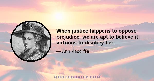 When justice happens to oppose prejudice, we are apt to believe it virtuous to disobey her.