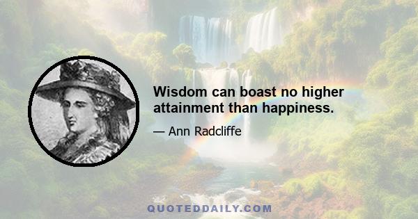 Wisdom can boast no higher attainment than happiness.