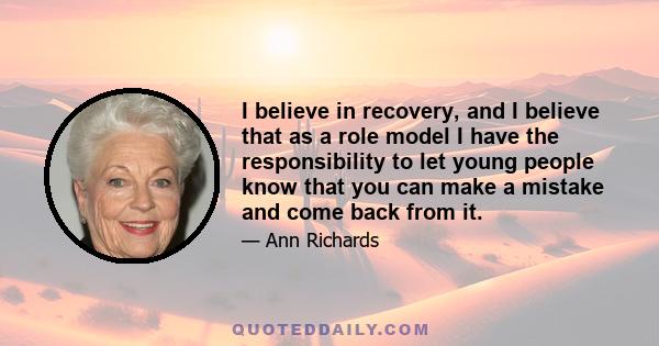 I believe in recovery, and I believe that as a role model I have the responsibility to let young people know that you can make a mistake and come back from it.