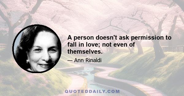 A person doesn't ask permission to fall in love; not even of themselves.