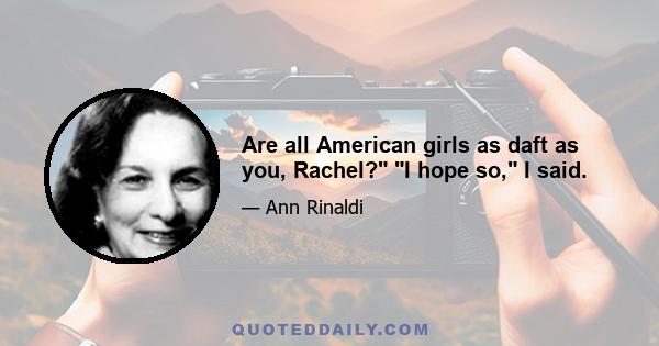 Are all American girls as daft as you, Rachel? I hope so, I said.