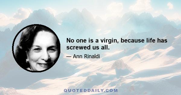 No one is a virgin, because life has screwed us all.