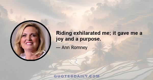 Riding exhilarated me; it gave me a joy and a purpose.