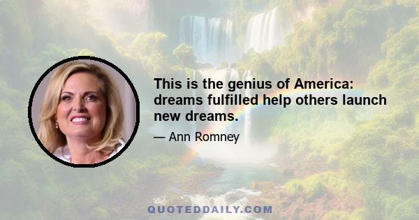 This is the genius of America: dreams fulfilled help others launch new dreams.