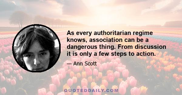 As every authoritarian regime knows, association can be a dangerous thing. From discussion it is only a few steps to action.