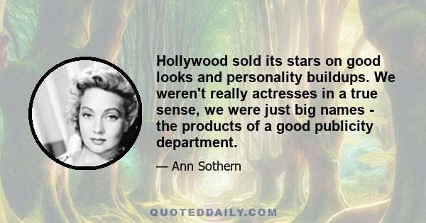 Hollywood sold its stars on good looks and personality buildups. We weren't really actresses in a true sense, we were just big names - the products of a good publicity department.