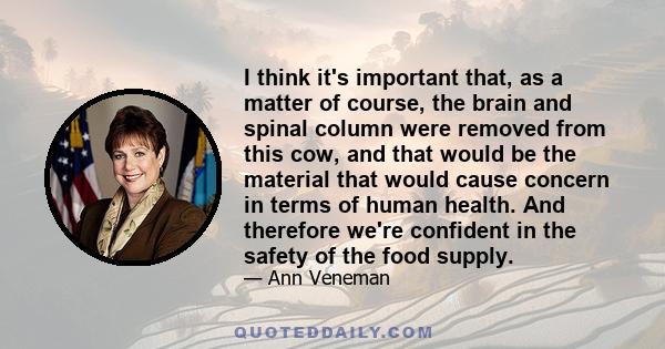 I think it's important that, as a matter of course, the brain and spinal column were removed from this cow, and that would be the material that would cause concern in terms of human health. And therefore we're confident 