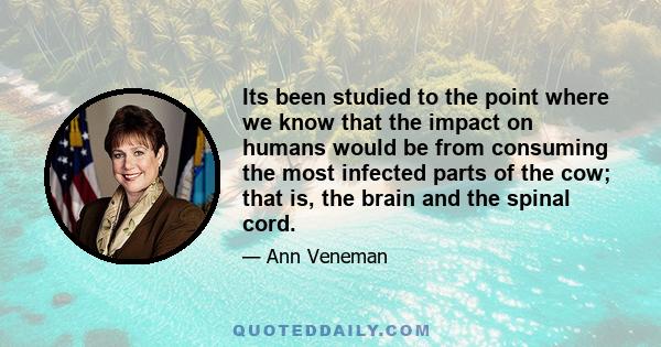 Its been studied to the point where we know that the impact on humans would be from consuming the most infected parts of the cow; that is, the brain and the spinal cord.