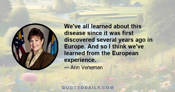 We've all learned about this disease since it was first discovered several years ago in Europe. And so I think we've learned from the European experience.